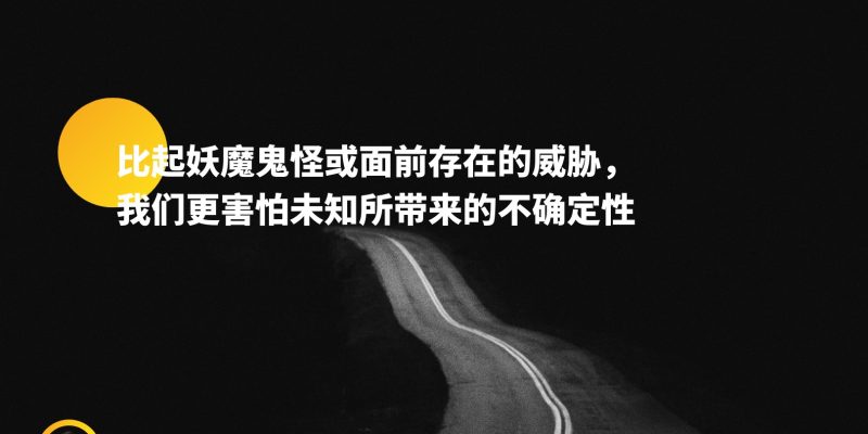 比起妖魔鬼怪或面前存在的威胁,我们更害怕未知所带来的不确定性。